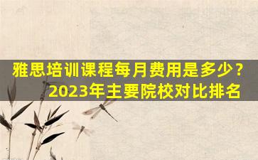 雅思培训课程每月费用是多少？ 2023年主要院校对比排名